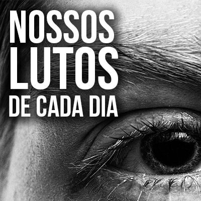 Nossos lutos de cada dia